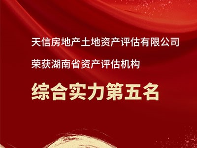 熱烈祝賀天信房地產土地資產評估有限公司躋身湖南省資產評估機構綜合實力前五！